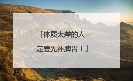 体质太差的人一定要先补脾胃！
